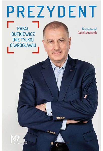 PREZYDENT. RAFAŁ DUTKIEWICZ (NIE TYLKO)O WROCŁAWIU