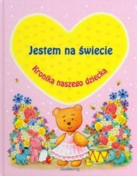 JESTEM NA ŚWIECIE. KRONIKA NASZEGO DZIECKA