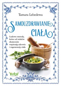 Samouzdrawianie ciała. Ludowe metody, które od wieków skutecznie wspierają zdrowie i regenerację ciała
