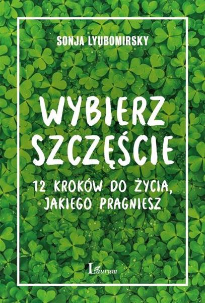 WYBIERZ SZCZĘŚCIE. 12 KROKÓW DO ŻYCIA, JAKIEGO PRA