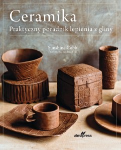 Ceramika. Praktyczny poradnik lepienia z gliny