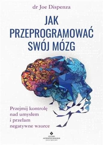 JAK PRZEPROGRAMOWAĆ SWÓJ MÓZG. PRZEJMIJ KONTROLĘ