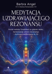 Medytacja uzdrawiającego rezonansu. Prosta metoda Tune&Heal na głęboki relaks, harmonizację układu nerwowego i duchową transformację do 5D