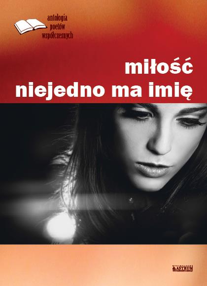 MIŁOŚĆ NIEJEDNO MA IMIĘ. ANTOLOGIA POETÓW WSPÓŁCZE