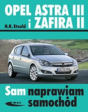 Opel Astra III od 03. 2004 i Zafira II od 07.2005 Sam naprawiam samochód
