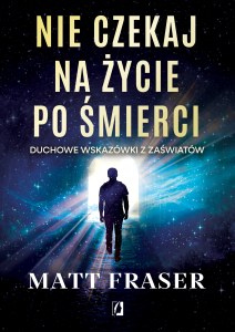 Nie czekaj na życie po śmierci. Duchowe wskazówki z zaświatów