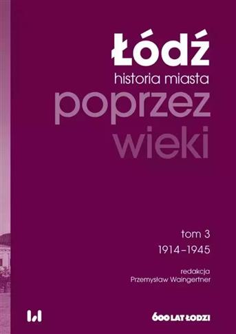 ŁÓDŹ POPRZEZ WIEKI HISTORIA MIASTA TOM 3 1914-1945