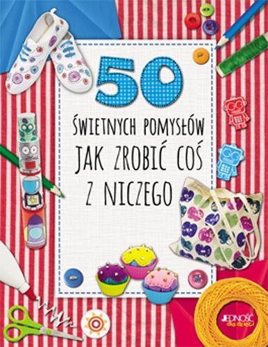 50 ŚWIETNYCH POMYSŁÓW JAK ZROBIĆ COŚ Z NICZEGO