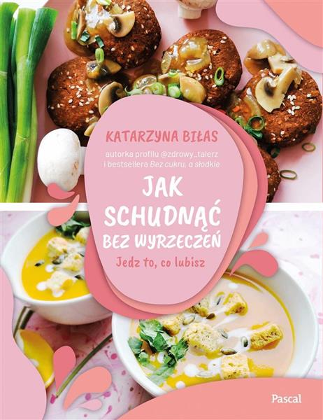 JAK SCHUDNĄĆ BEZ WYRZECZEŃ. JEDZ TO, CO LUBISZ