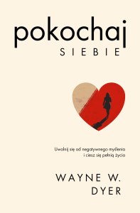 Pokochaj siebie. Uwolnij się od negatywnego myślenia i ciesz się pełnią życia. Kieruj swoim życiem