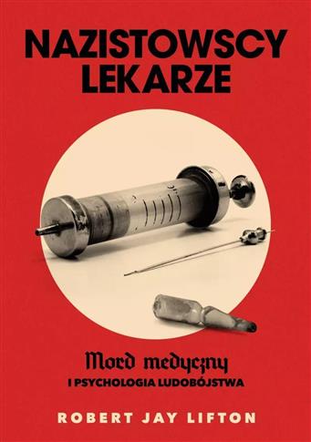 NAZISTOWSCY LEKARZE. MORD MEDYCZNY I PSYCHOLOGIA