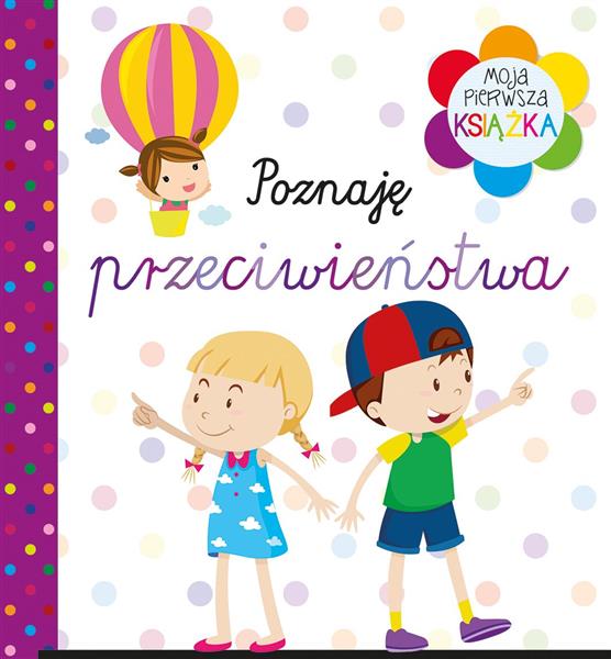MOJA PIERWSZA KSIĄŻKA. POZNAJĘ PRZECIWIEŃSTWA