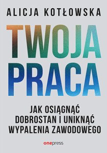 Twoja praca. Jak osiągnąć dobrostan i uniknąć wypalenia zawodowego