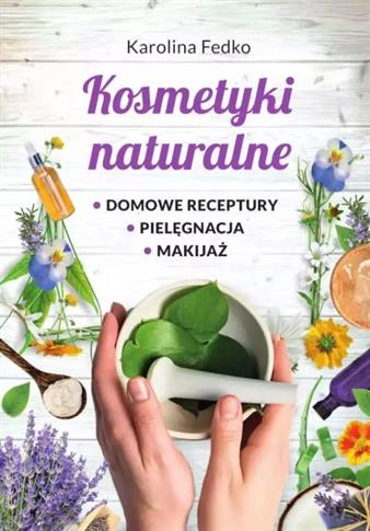 KOSMETYKI NATURALNE. DOMOWE RECEPTURY, PIELĘGNACJA