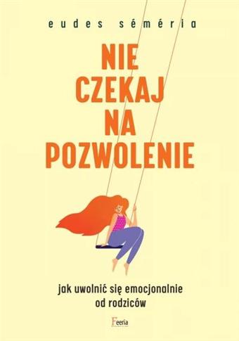 NIE CZEKAJ NA POZWOLENIE. JAK UWOLNIĆ SIĘ EMOCJONA