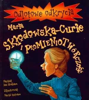 Odlotowe odkrycia. Maria Skłodowska-Curie i ...