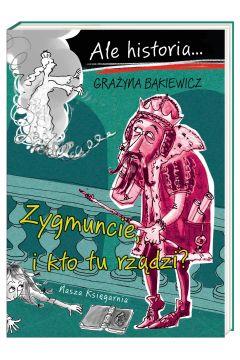 ALE HISTORIA. ZYGMUNCIE, I KTO TU RZĄDZI?