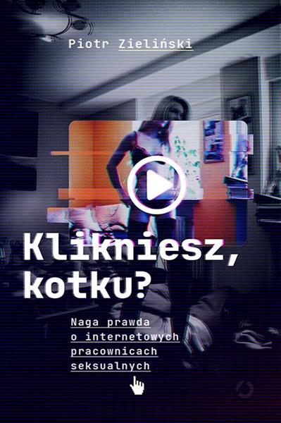 KLIKNIESZ, KOTKU? NAGA PRAWDA O INTERNETOWYCH PRAC