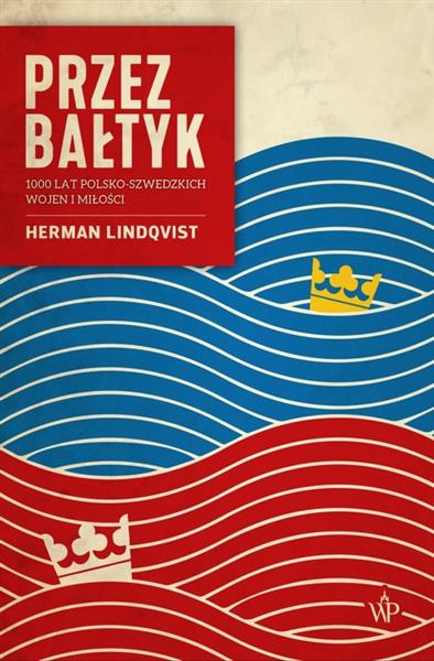 PRZEZ BAŁTYK. 1000 LAT POLSKO-SZWEDZKICH WOJEN
