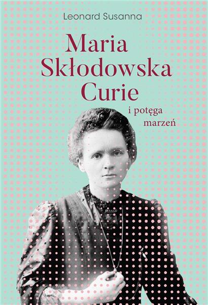 MARIA SKŁODOWSKA-CURIE I POTĘGA MARZEŃ
