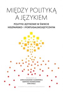 Między polityką a językiem. Polityki językowe w świecie hiszpańsko- i portugalskojęzycznym