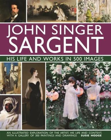John Singer Sargent: His Life and Works in 500 Ima