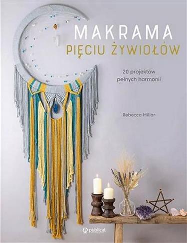 MAKRAMA PIĘCIU ŻYWIOŁÓW. 20 PROJEKTÓW PEŁNYCH HARM
