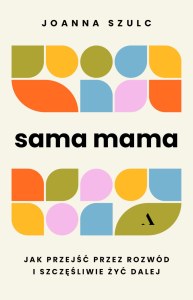 Sama mama. Jak przejść przez rozwód i szczęśliwie żyć dalej