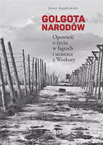 Golgota Narodów. Opowieść o życiu w łagrach i ucie
