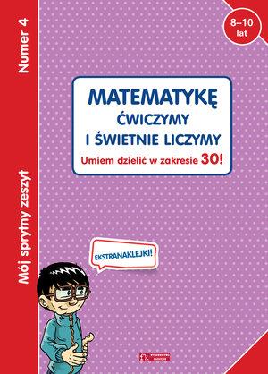 MÓJ SPRYTNY ZESZYT 4. MATEMATYKĘ ĆWICZYMY I ŚWIETN