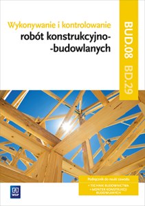 Wykonywanie i kontrolowanie robót konstrukcyjno–budowlanych. Kwalifikacja bud. 08/bd. 29. Podręcznik do nauki zawodu technik budownictwa