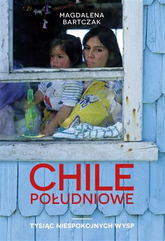 CHILE POŁUDNIOWE. TYSIĄC NIESPOKOJNYCH WYSP
