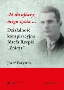 Aż do ofiary mego życia... Działalność konspiracyjna Józefa Rzepki 