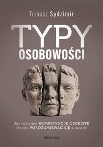 Typy osobowości. Jak rozwijać kompetencje osobiste i lepiej porozumiewać się z ludźmi