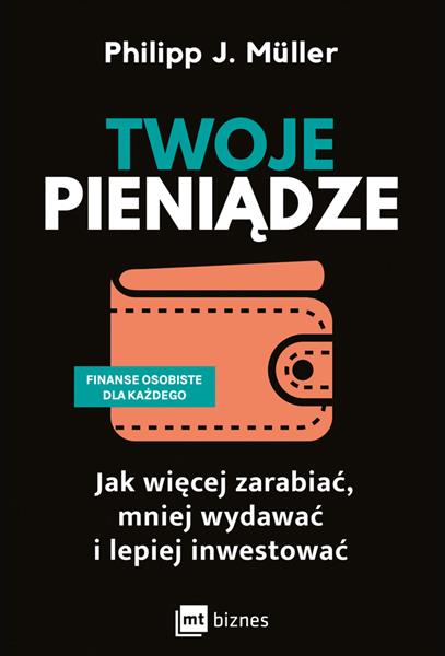 TWOJE PIENIĄDZE. JAK WIĘCEJ ZARABIAĆ, MNIEJ WYDAWA