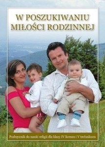 W poszukiwaniu miłości rodzinnej. Podręcznik do nauki religii dla klasy 4 liceum i 5 technikum