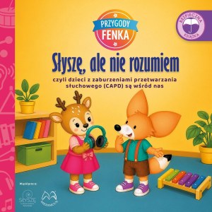 Słyszę, ale nie rozumiem. czyli dzieci z zaburzeniami przetwarzania słuchowego (CAPD) są wśród nas. Przygody Fenka