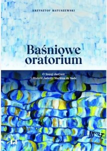 Baśniowe oratorium. O Nowej Justynie i Historii Julietty Markiza de Sade