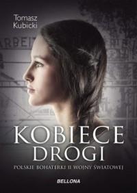 KOBIECE DROGI. POLSKIE BOHATERKI II WOJNY ŚWIATOWE