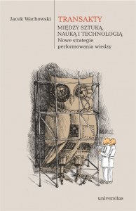 Transakty. Między sztuką, nauką i technologią. Nowe strategie performowania wiedzy