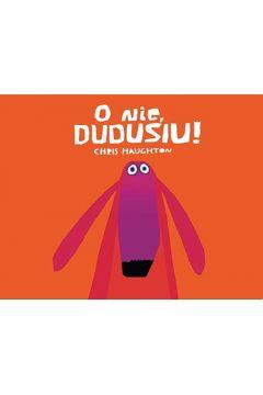 O NIE, DUDUSIU!