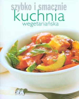 SZYBKO I SMACZNIE. KUCHNIA WEGETARIAŃSKA