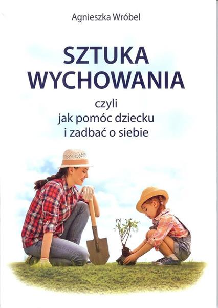 SZTUKA WYCHOWANIA, CZYLI JAK POMÓC DZIECKU I ZADBA