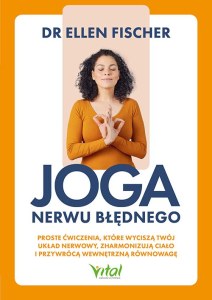 Joga nerwu błędnego. Proste ćwiczenia, które wyciszą twój układ nerwowy, zharmonizują ciało i przywrócą wewnętrzną równowagę