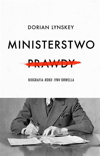 MINISTERSTWO PRAWDY. BIOGRAFIA ROKU 1984 ORWELLA