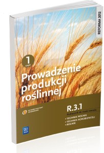 Prowadzenie produkcji roślinnej. Kwalifikacja r. 3. 1. Podręcznik do nauki zawodów technik rolnik, technik agrobiznesu i rolnik. Szkoły ponadgimnazjalne. Część 1