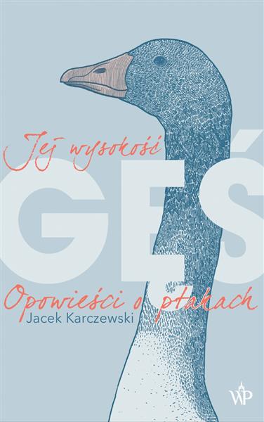 JEJ WYSOKOŚĆ GĘŚ. OPOWIEŚCI O PTAKACH