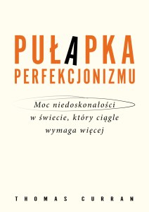 Pułapka perfekcjonizmu. Moc niedoskonałości w świecie, który ciągle wymaga więcej