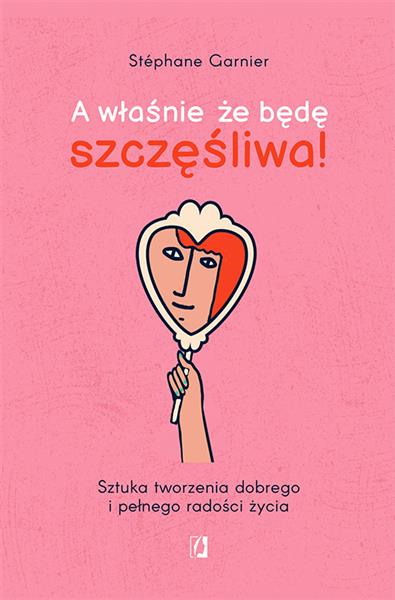 A WŁAŚNIE ŻE BĘDĘ SZCZĘŚLIWA! SZTUKA TWORZENIA