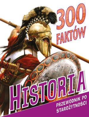 300 FAKTÓW. HISTORIA. PRZEWODNIK PO STAROŻYTNOŚCI